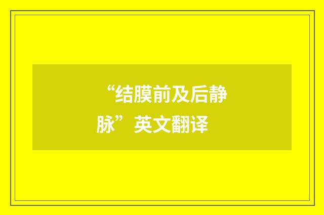 “结膜前及后静脉”英文翻译