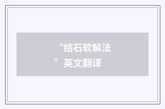 “结石软解法”英文翻译