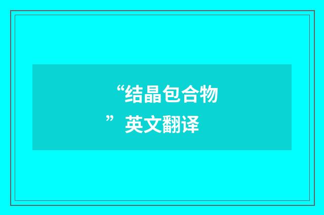 “结晶包合物”英文翻译