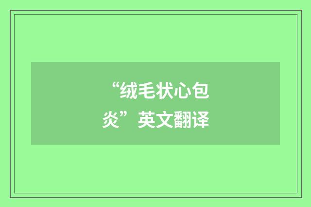 “绒毛状心包炎”英文翻译