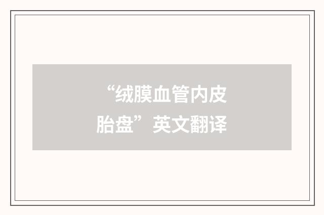 “绒膜血管内皮胎盘”英文翻译