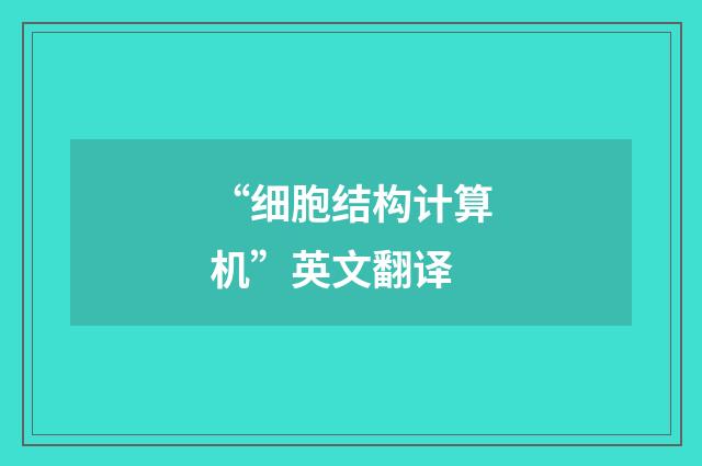 “细胞结构计算机”英文翻译