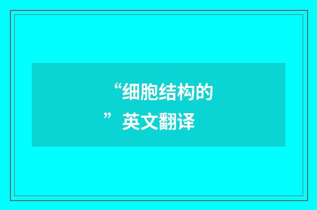 “细胞结构的”英文翻译