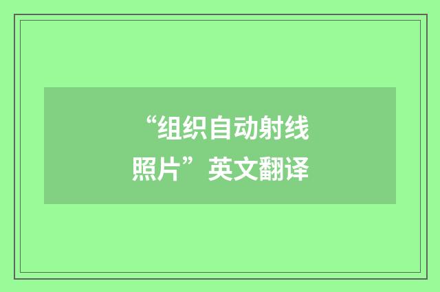“组织自动射线照片”英文翻译