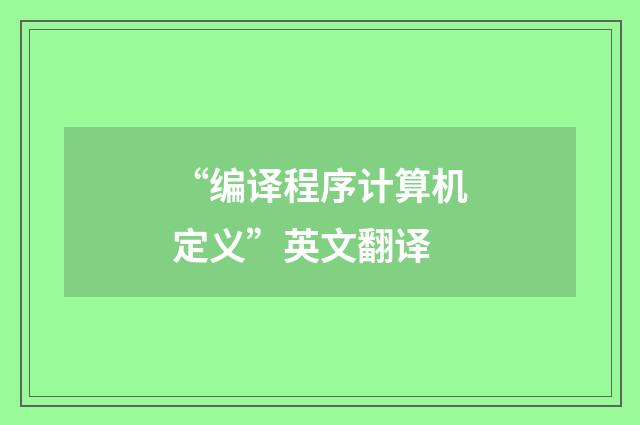 “编译程序计算机定义”英文翻译
