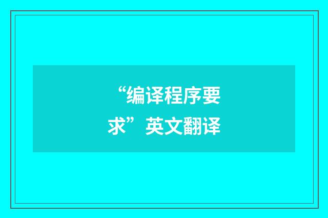 “编译程序要求”英文翻译