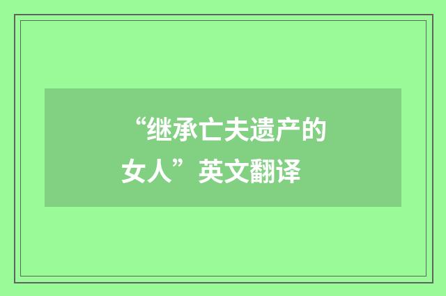 “继承亡夫遗产的女人”英文翻译