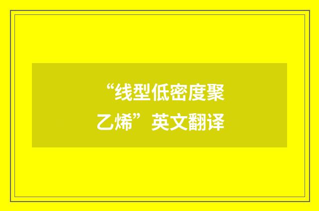 “线型低密度聚乙烯”英文翻译