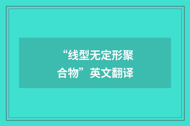 “线型无定形聚合物”英文翻译