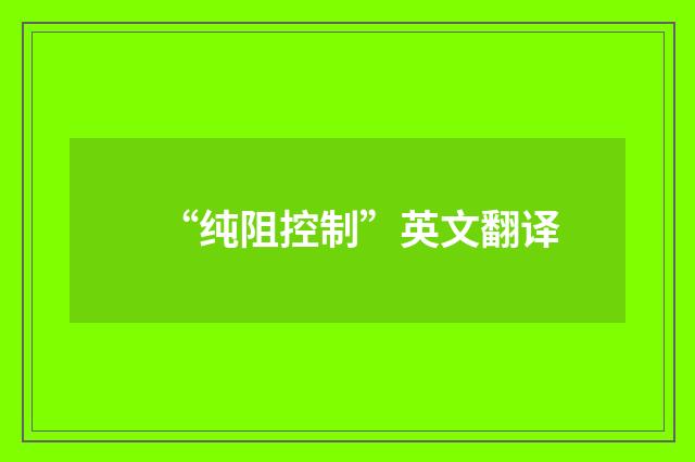 “纯阻控制”英文翻译