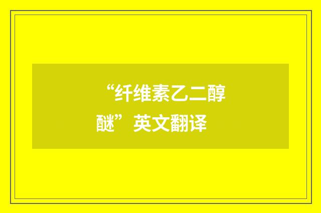“纤维素乙二醇醚”英文翻译