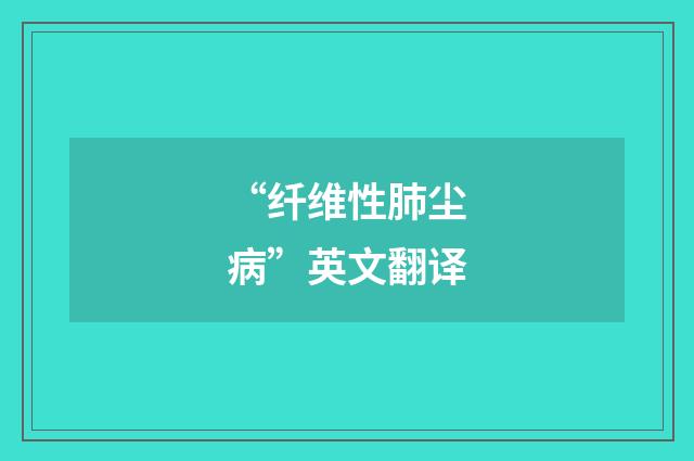 “纤维性肺尘病”英文翻译