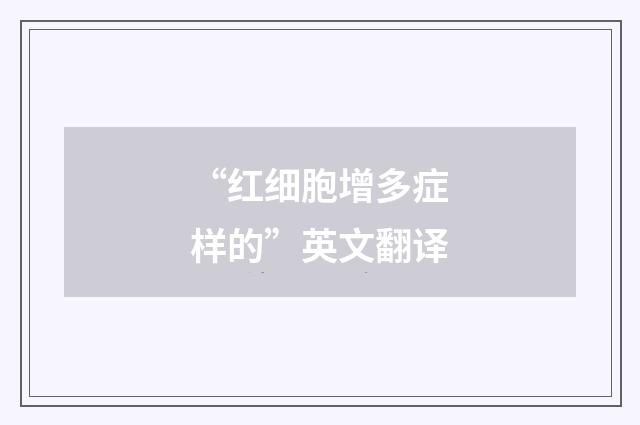 “红细胞增多症样的”英文翻译