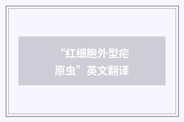 “红细胞外型疟原虫”英文翻译