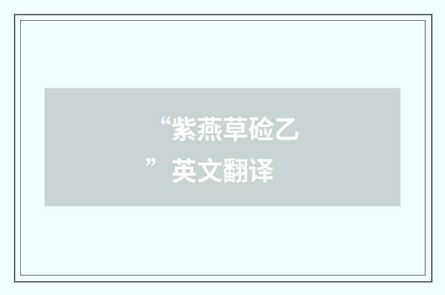 “紫燕草硷乙”英文翻译