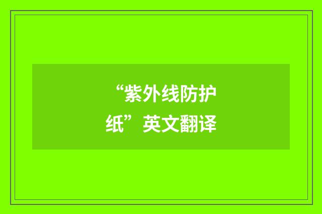 “紫外线防护纸”英文翻译