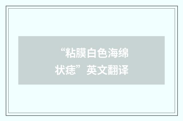 “粘膜白色海绵状痣”英文翻译