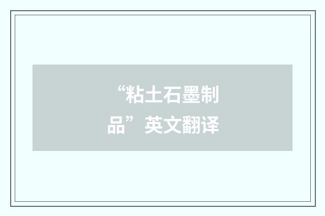 “粘土石墨制品”英文翻译