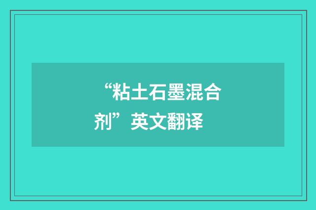 “粘土石墨混合剂”英文翻译