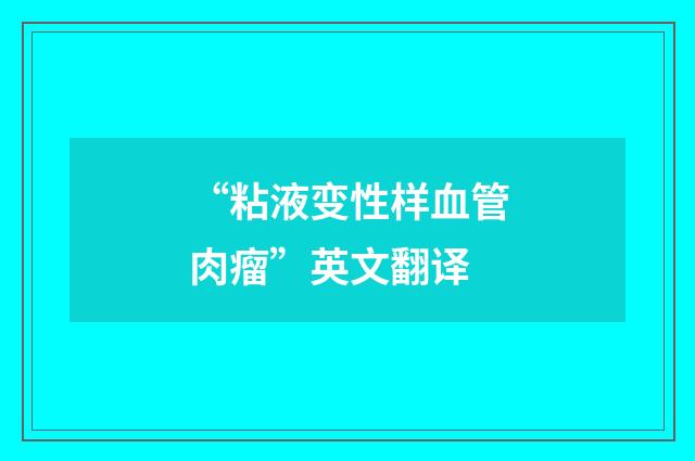 “粘液变性样血管肉瘤”英文翻译