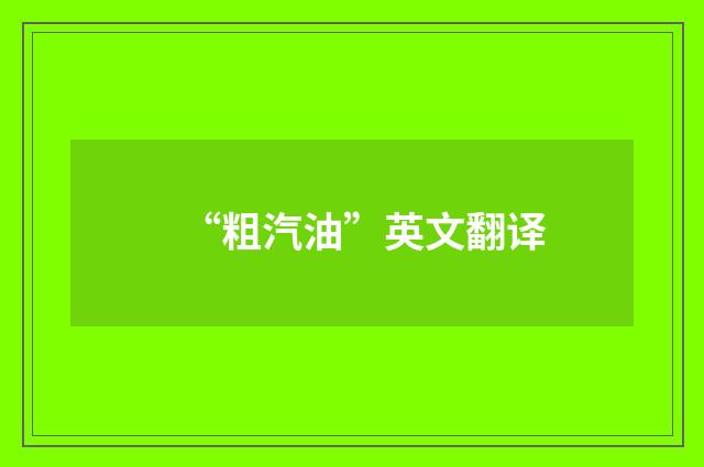 “粗汽油”英文翻译