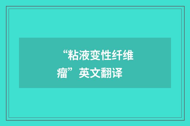 “粘液变性纤维瘤”英文翻译