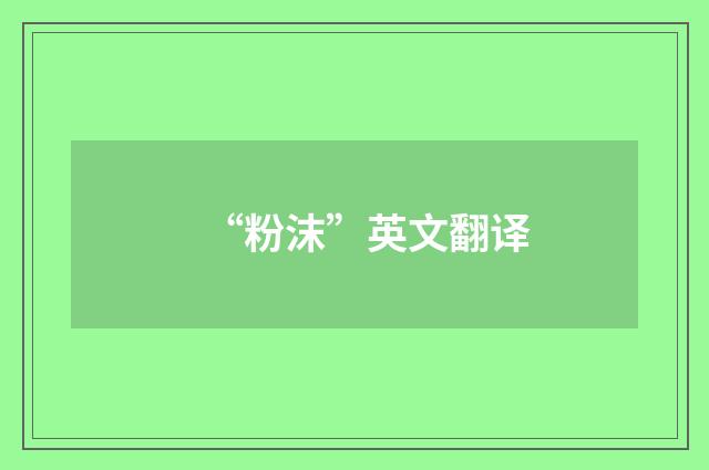 “粉沫”英文翻译