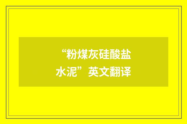 “粉煤灰硅酸盐水泥”英文翻译
