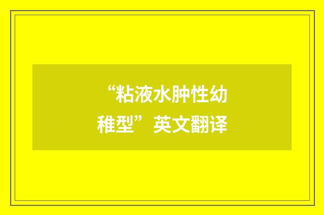 “粘液水肿性幼稚型”英文翻译