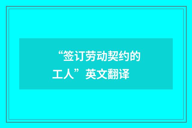 “签订劳动契约的工人”英文翻译