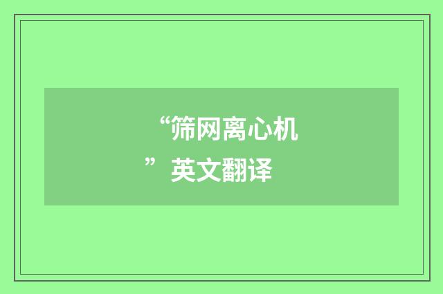 “筛网离心机”英文翻译