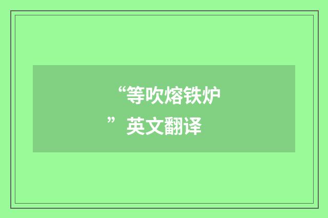 “等吹熔铁炉”英文翻译