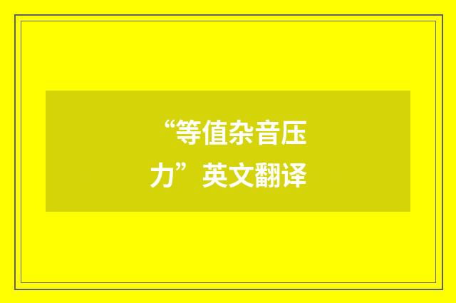 “等值杂音压力”英文翻译