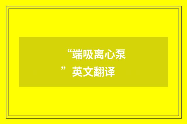 “端吸离心泵”英文翻译