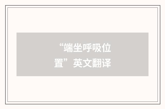 “端坐呼吸位置”英文翻译