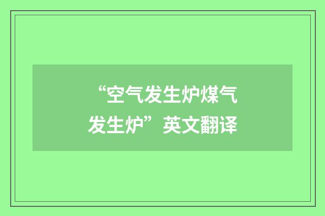 “空气发生炉煤气发生炉”英文翻译