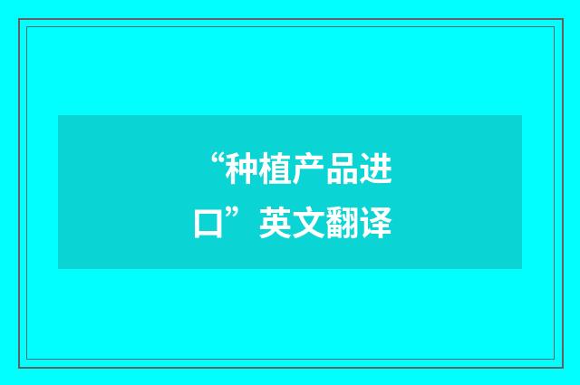 “种植产品进口”英文翻译