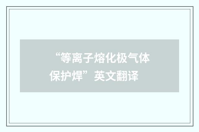 “等离子熔化极气体保护焊”英文翻译