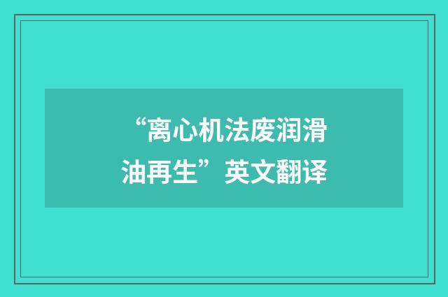 “离心机法废润滑油再生”英文翻译