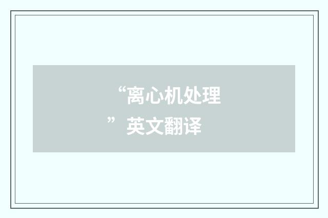 “离心机处理”英文翻译