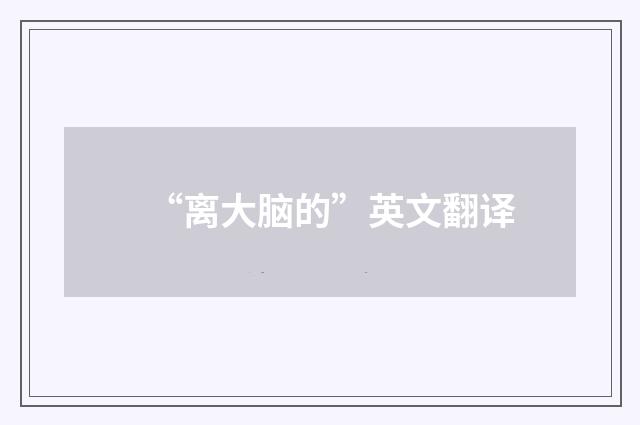 “离大脑的”英文翻译