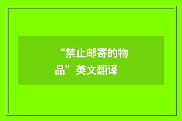 “禁止邮寄的物品”英文翻译