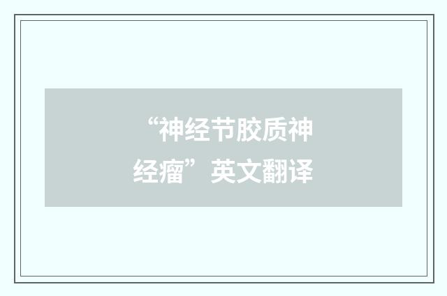 “神经节胶质神经瘤”英文翻译