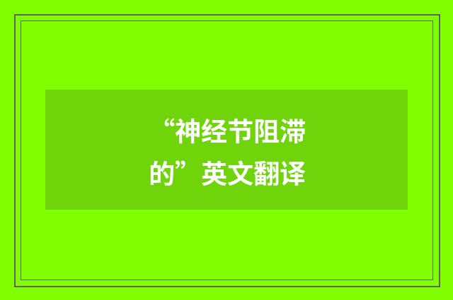 “神经节阻滞的”英文翻译