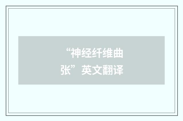 “神经纤维曲张”英文翻译