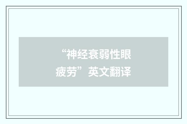 “神经衰弱性眼疲劳”英文翻译