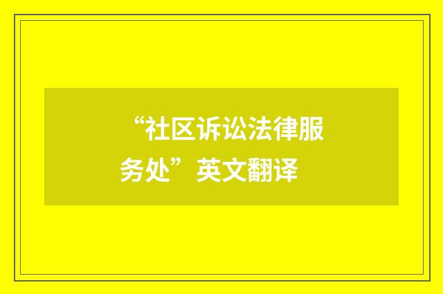 “社区诉讼法律服务处”英文翻译