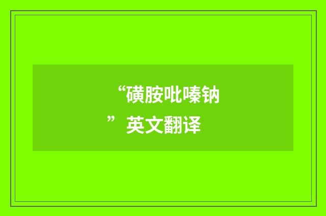 “磺胺吡嗪钠”英文翻译