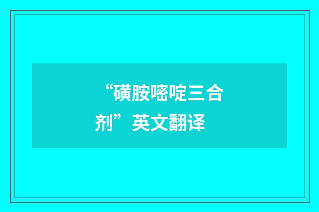 “磺胺嘧啶三合剂”英文翻译