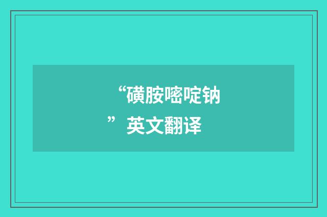 “磺胺嘧啶钠”英文翻译